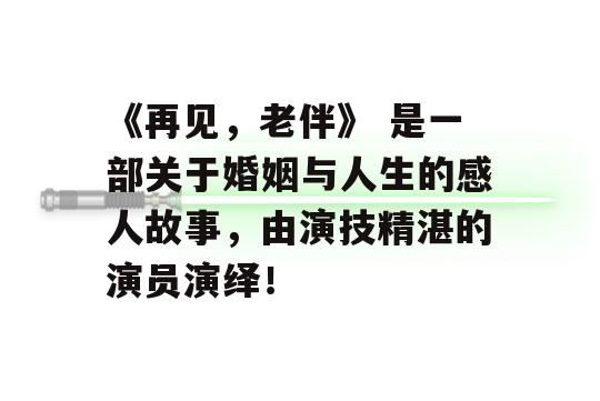 《再见，老伴》 是一部关于婚姻与人生的感人故事，由演技精湛的演员演绎！