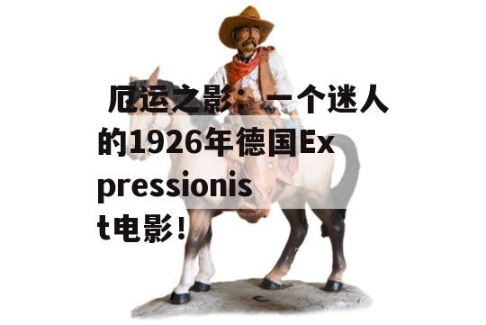  厄运之影：一个迷人的1926年德国Expressionist电影！